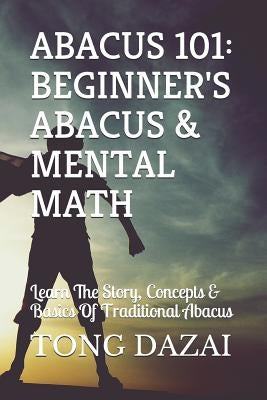 Abacus 101: Beginner's Abacus & Mental Math: Learn The Story, Concepts & Basics Of Traditional Abacus Paperback Independently Published