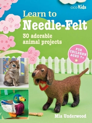Learn to Needle-Felt: 30 Adorable Animal Projects for Children Aged 7+ Paperback Cico