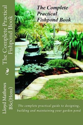 The Complete Practical Fishpond Book: The complete practical guide to designing, building and maintaining your garden pond Paperback Createspace Independent Publishing Platform