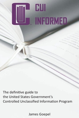 CUI Informed: The definitive guide to the United States Government's Controlled Unclassified Information Program Paperback CMMC Information Institute
