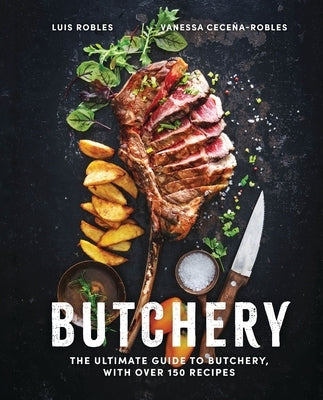 Butchery: The Ultimate Guide to Butchery and Over 100 Recipes by Robles, Luis