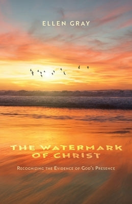 The Watermark of Christ: Recognizing the Evidence of God's Presence Trilogy Christian Publishing