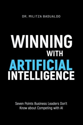 Winning with Artificial Intelligence: Seven Points Business Leaders Don't Know about Competing with AI Paperback Independently Published