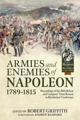 Armies and Enemies of Napoleon, 1789-1815: Proceedings of the 2021 Helion and Company 'From Reason to Revolution' Conference Paperback Helion & Company