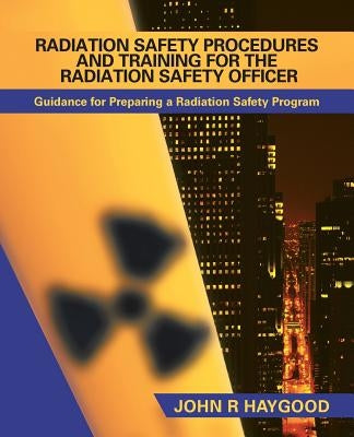 Radiation Safety Procedures and Training for the Radiation Safety Officer: Guidance for Preparing a Radiation Safety Program Paperback iUniverse