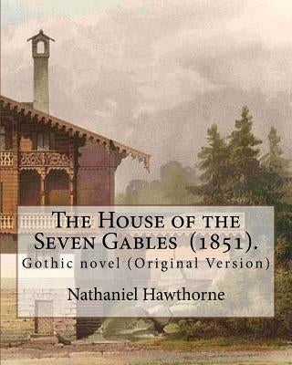 The House of the Seven Gables (1851). By: Nathaniel Hawthorne: Gothic novel (Original Version) Paperback Createspace Independent Publishing Platform