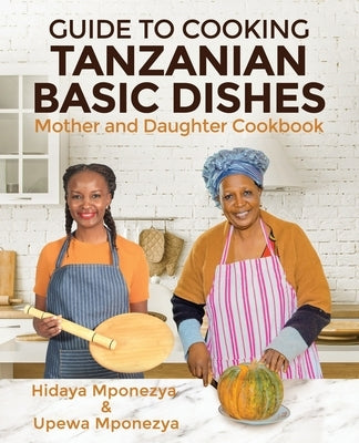 Guide to Cooking Tanzanian Basic Dishes: Mother and Daughter Cookbook Paperback Independently Published