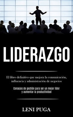 Liderazgo: El libro definitivo que mejora la comunicación, influencia y administración de negocios (Consejos de gestión para ser by Puga, Leni