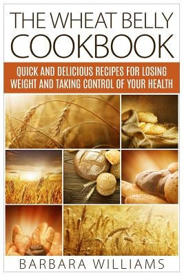 The Wheat Belly Cookbook: Quick and Delicious Recipes for Losing Weight and Taking Control of Your Health Paperback Createspace Independent Publishing Platform