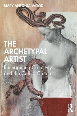 The Archetypal Artist: Reimagining Creativity and the Call to Create Paperback Routledge