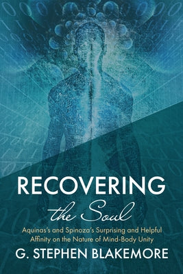 Recovering the Soul: Aquinas's and Spinoza's Surprising and Helpful Affinity on the Nature of Mind-Body Unity Paperback Pickwick Publications