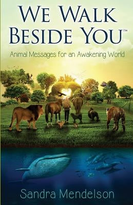 We Walk Beside You: Animal Messages for an Awakening World Paperback Sandra Mendelson