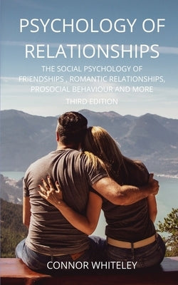 Psychology of Relationships: The Social Psychology of Friendships, Romantic Relationships, Prosocial Behaviour and More Third Edition by Whiteley, Connor
