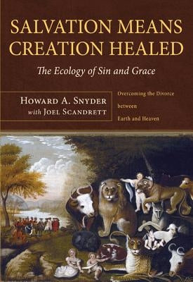 Salvation Means Creation Healed: The Ecology of Sin and Grace: Overcoming the Divorce Between Earth and Heaven Paperback Cascade Books