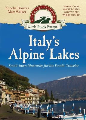 Italy's Alpine Lakes: Small-town Itineraries for the Foodie Traveler Paperback Little Roads Publishing