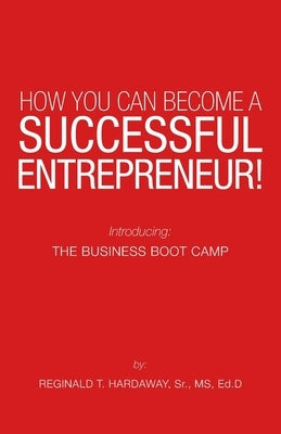 How You Can Become a Successful Entrepreneur!: Introducing: the Business Boot Camp Paperback WestBow Press