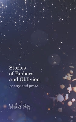 Stories Of Embers And Oblivion: Poetry and Prose Paperback Independently Published