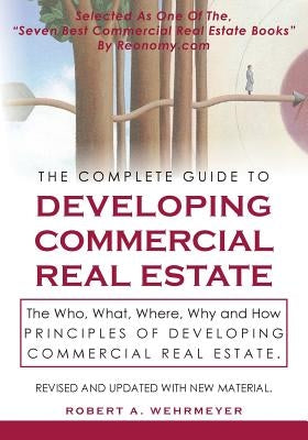 The Complete Guide to Developing Commercial Real Estate: The Who, What, Where, Why, and How Principles of Developing Commercial Real Estate. Revised a Paperback Wehr Ventures