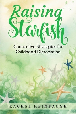 Raising Starfish: Connective Strategies for Childhood Dissociation Paperback Rachel Heinbaugh
