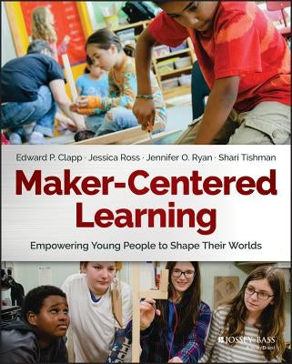 Maker-Centered Learning: Empowering Young People to Shape Their Worlds Paperback Jossey-Bass