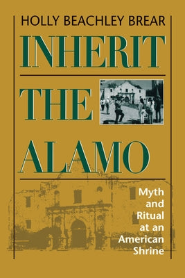 Inherit the Alamo: Myth and Ritual at an American Shrine Paperback University of Texas Press