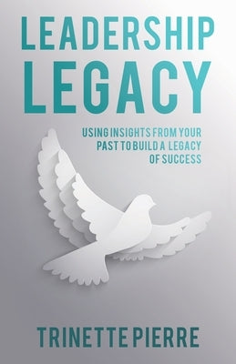 Leadership Legacy: Using Insights from Your Past to Build a Legacy of Success Paperback WestBow Press