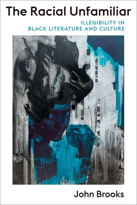 The Racial Unfamiliar: Illegibility in Black Literature and Culture Paperback Columbia University Press