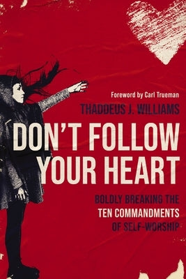 Don't Follow Your Heart: Boldly Breaking the Ten Commandments of Self-Worship Paperback Zondervan