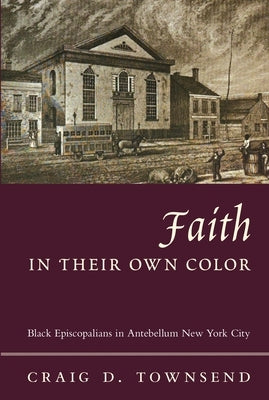 Faith in Their Own Color: Black Episcopalians in Antebellum New York City Paperback Columbia University Press