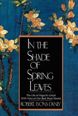 In the Shade of Spring Leaves: The Life of Higuchi Ichiyo, with Nine of Her Best Stories Paperback W. W. Norton & Company