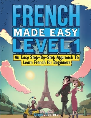 French Made Easy Level 1: An Easy Step-By-Step Approach To Learn French for Beginners (Textbook + Workbook Included) by Lingo Mastery