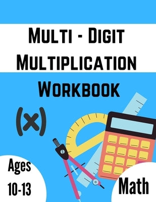 Multi - Digit multiplication workbook: Ages 10-13: Multiplying Large Numbers, easy to hard, Multiply Big Long Problems - 2 and 3 digit Workbook: Impro Paperback Independently Published