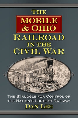 The Mobile & Ohio Railroad in the Civil War: The Struggle for Control of the Nation's Longest Railway Paperback McFarland and Company, Inc.