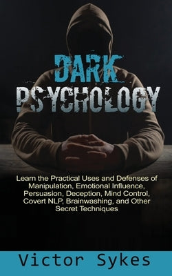 Dark Psychology: Learn the Practical Uses and Defenses of Manipulation, Emotional Influence, Persuasion, Deception, Mind Control, Cover Paperback Christopher Miller