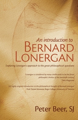 An Introduction to Bernard Lonergan: Exploring Lonergan's approach to the great philosophical questions Paperback Sid Harta Publishers