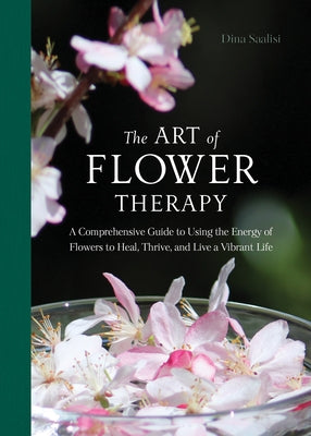 The Art of Flower Therapy: A Comprehensive Guide to Using the Energy of Flowers to Heal, Thrive, and Live a Vibrant Life by Saalisi, Dina