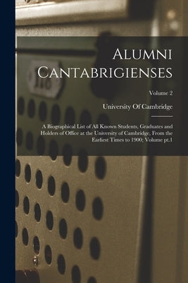 Alumni Cantabrigienses; a Biographical List of all Known Students, Graduates and Holders of Office at the University of Cambridge, From the Earliest T Paperback Legare Street Press