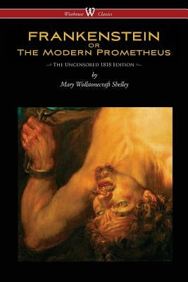 FRANKENSTEIN or The Modern Prometheus (Uncensored 1818 Edition - Wisehouse Classics) Wisehouse Classics