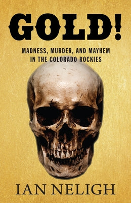 Gold!: Madness, Murder, and Mayhem in the Colorado Rockies Paperback Westwinds Press