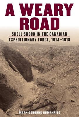 A Weary Road: Shell Shock in the Canadian Expeditionary Force, 1914-1918 Paperback University of Toronto Press