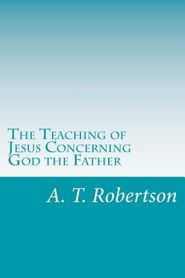 The Teaching of Jesus Concerning God the Father Paperback Createspace Independent Publishing Platform
