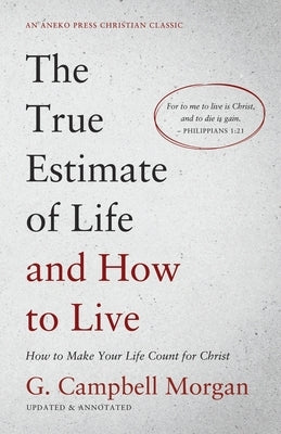 The True Estimate of Life and How to Live: How to Make Your Life Count for Christ Paperback Aneko Press