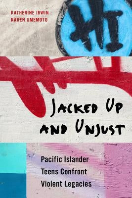 Jacked Up and Unjust: Pacific Islander Teens Confront Violent Legacies Paperback University of California Press