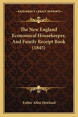 The New England Economical Housekeeper, And Family Receipt Book (1845) Paperback Kessinger Publishing