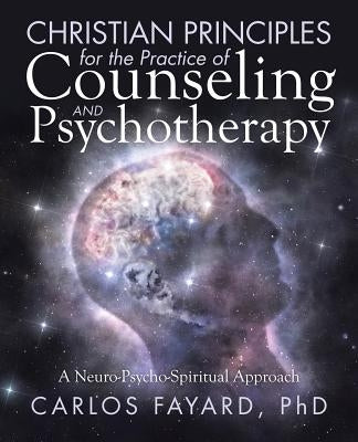Christian Principles for the Practice of Counseling and Psychotherapy: A Neuro-Psycho-Spiritual Approach Paperback WestBow Press