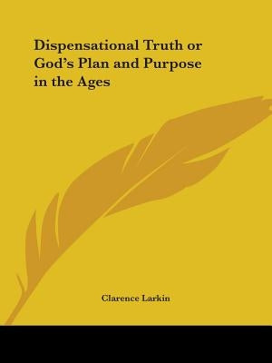 Dispensational Truth or God's Plan and Purpose in the Ages by Larkin, Clarence