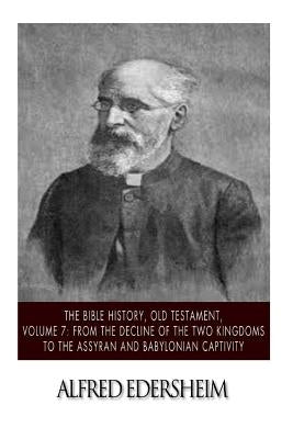 The Bible History, Old Testament, Volume 7: From the Decline of the Two Kingdoms to the Assyrian and Babylonian Captivity Paperback Createspace Independent Publishing Platform