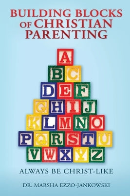 Building Blocks of Christian Parenting: Always Be Christ-Like Paperback Xulon Press