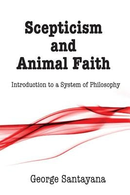 Scepticism and Animal Faith: Introduction to a System of Philosophy Paperback Createspace Independent Publishing Platform