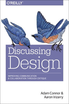 Discussing Design: Improving Communication and Collaboration Through Critique O'Reilly Media